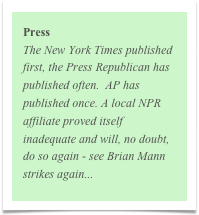 Press
The New York Times published first, the Press Republican has published often.  AP has published once. A local NPR affiliate proved itself inadequate and will, no doubt, do so again - see Brian Mann strikes again...