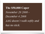The $50,000 Caper
November 20 2008 - December 4 2008
AAG doesn’t walk softly and has no stick.
